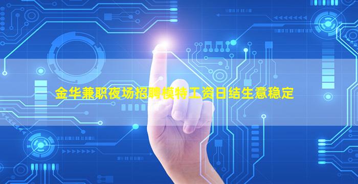 金华兼职夜场招聘模特工资日结生意稳定
